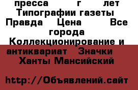 1.2) пресса : 1984 г - 50 лет Типографии газеты “Правда“ › Цена ­ 49 - Все города Коллекционирование и антиквариат » Значки   . Ханты-Мансийский